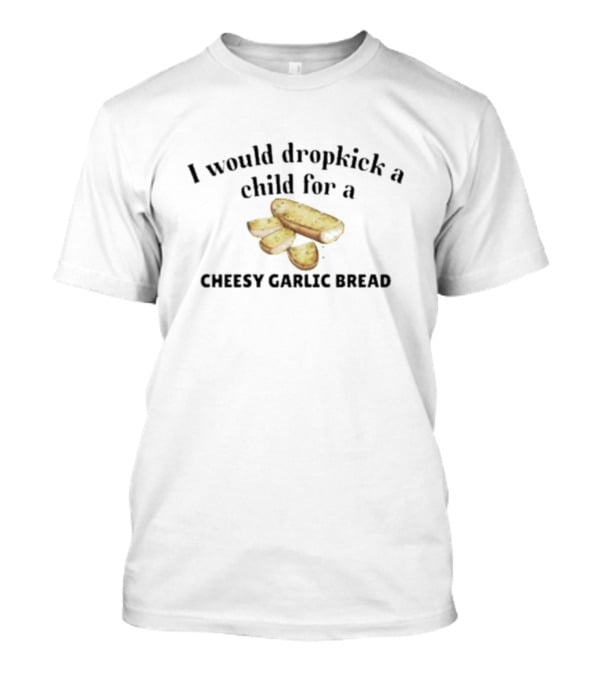I Would Dropkick A Child For Cheesy Garlic Bread Pizza Lover Snack Humor T-Shirt