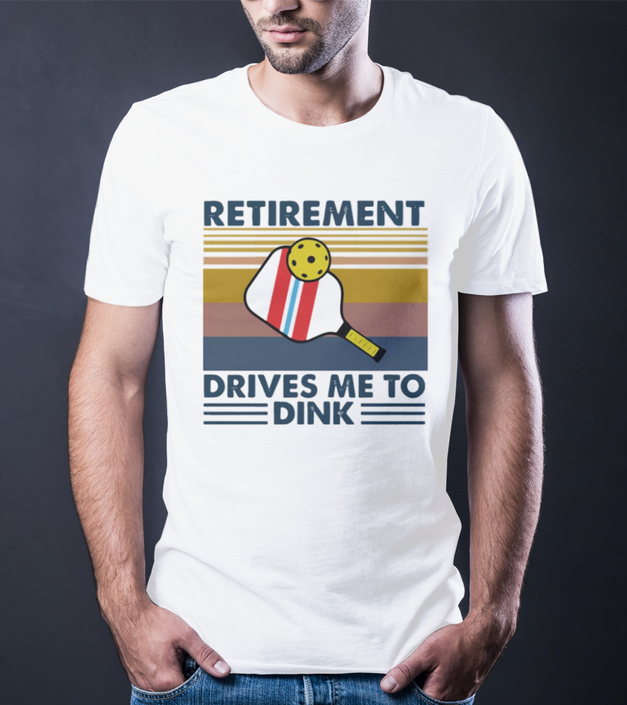 RETIREMENT DRIVES ME TO DINK T-Shirt