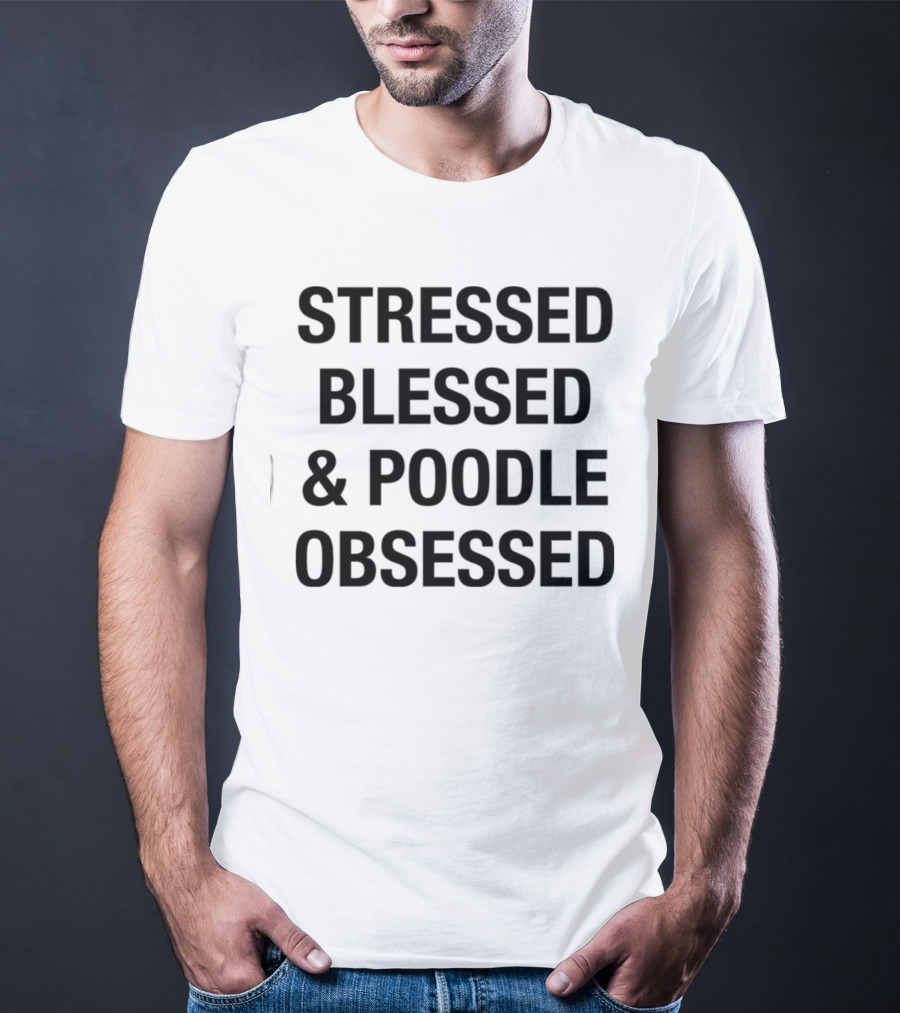 Stressed Blessed And Poodle Obsessed Text T-Shirt