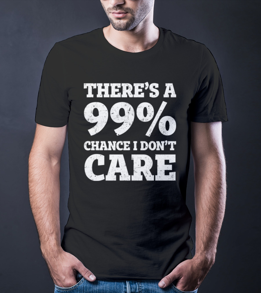 There’s A 99% Chance I Don’t Care T-Shirt