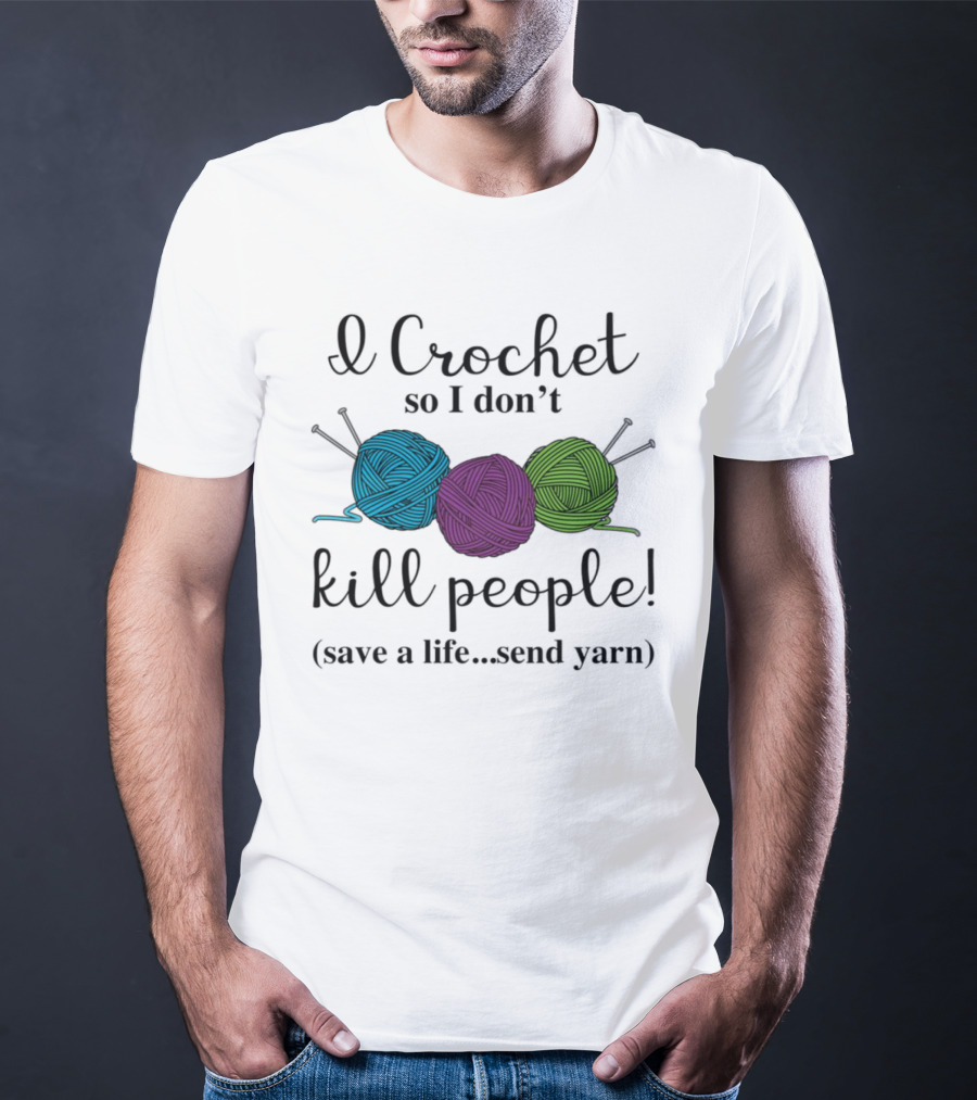 I Crochet So I Don't Kill People Save A Life Send Yarn T-Shirt