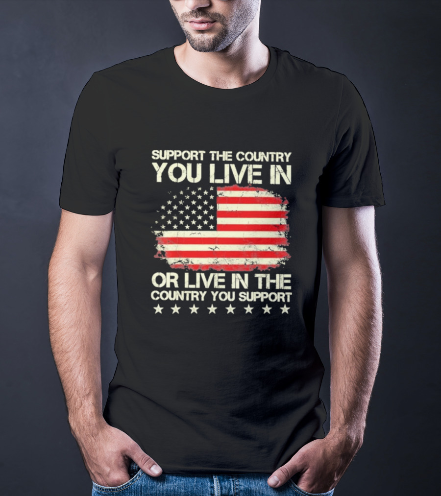 Support The Country You Live In Or Live In The Country You Support American Flag Stars T-Shirt