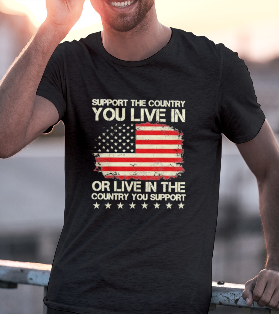 Support The Country You Live In Or Live In The Country You Support American Flag Stars T-Shirt