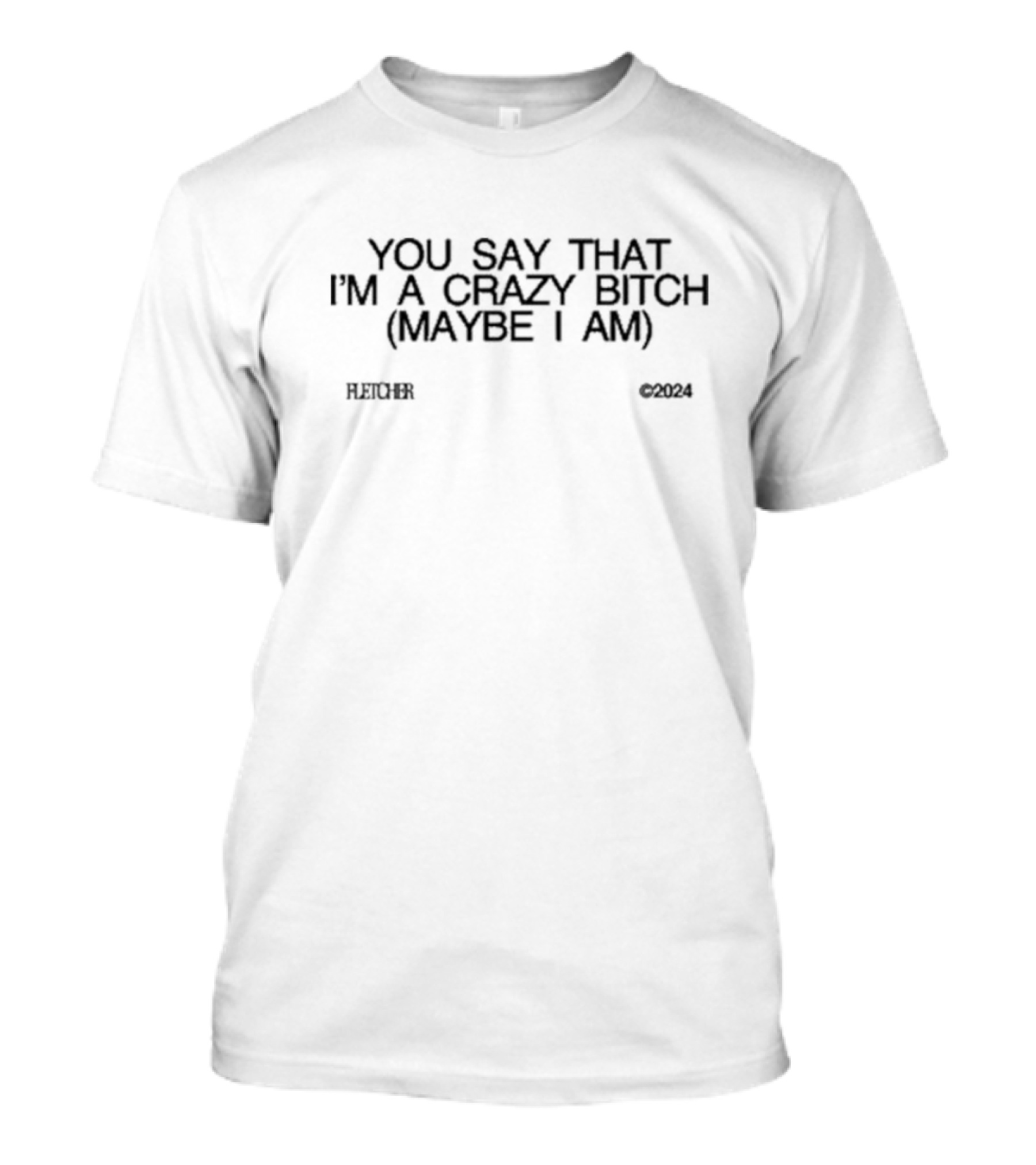 You Say That I’m A Crazy Bitch Maybe I Am Fletcher T-Shirt