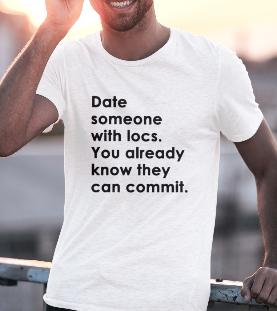 Date Someone With Locs You Already Know They Can Commit T-Shirt