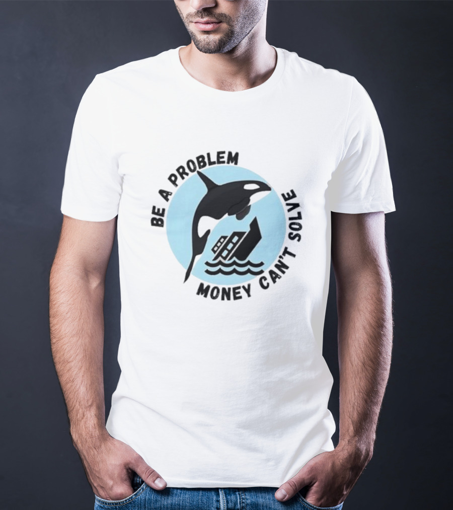 Be A Problem Money Can’t Solve Orca Flipping Boat T-Shirt