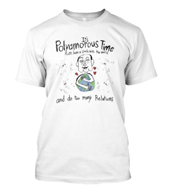 It's Polyamorous Time Let's Have A Crush With The World And Do Too Many Relations T-Shirt