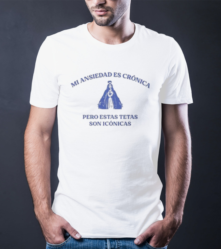 Mi Ansiedad Es Crónica Pero Estas Tetas Son Icónicas Virgen Azul T-Shirt