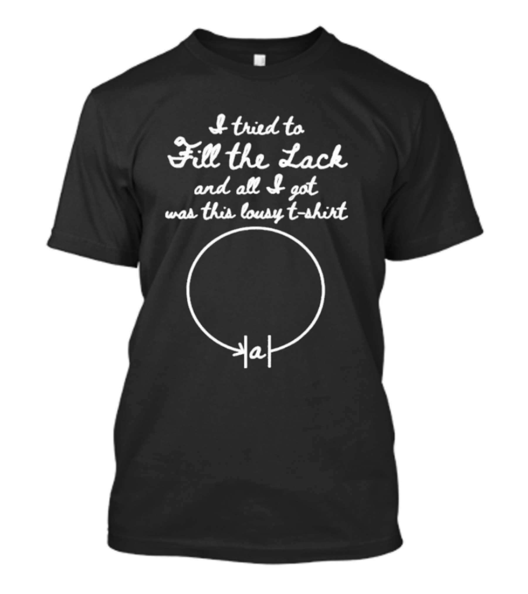 I Tried To Fill The Lack And All I Got Was This Lousy T-Shirt Circle Drawing T-Shirt