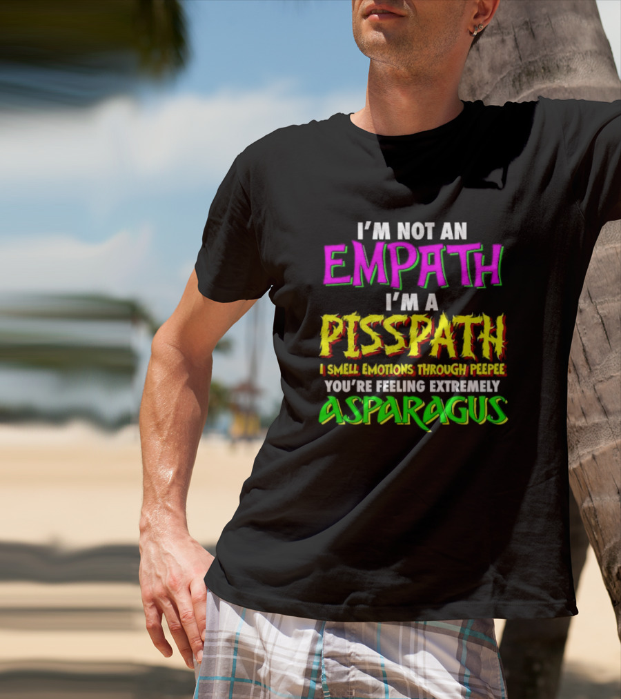 I’m Not An Empath I’m A Pisspath I Smell Emotions Through Peepee You’re Feeling Extremely Asparagus T-Shirt