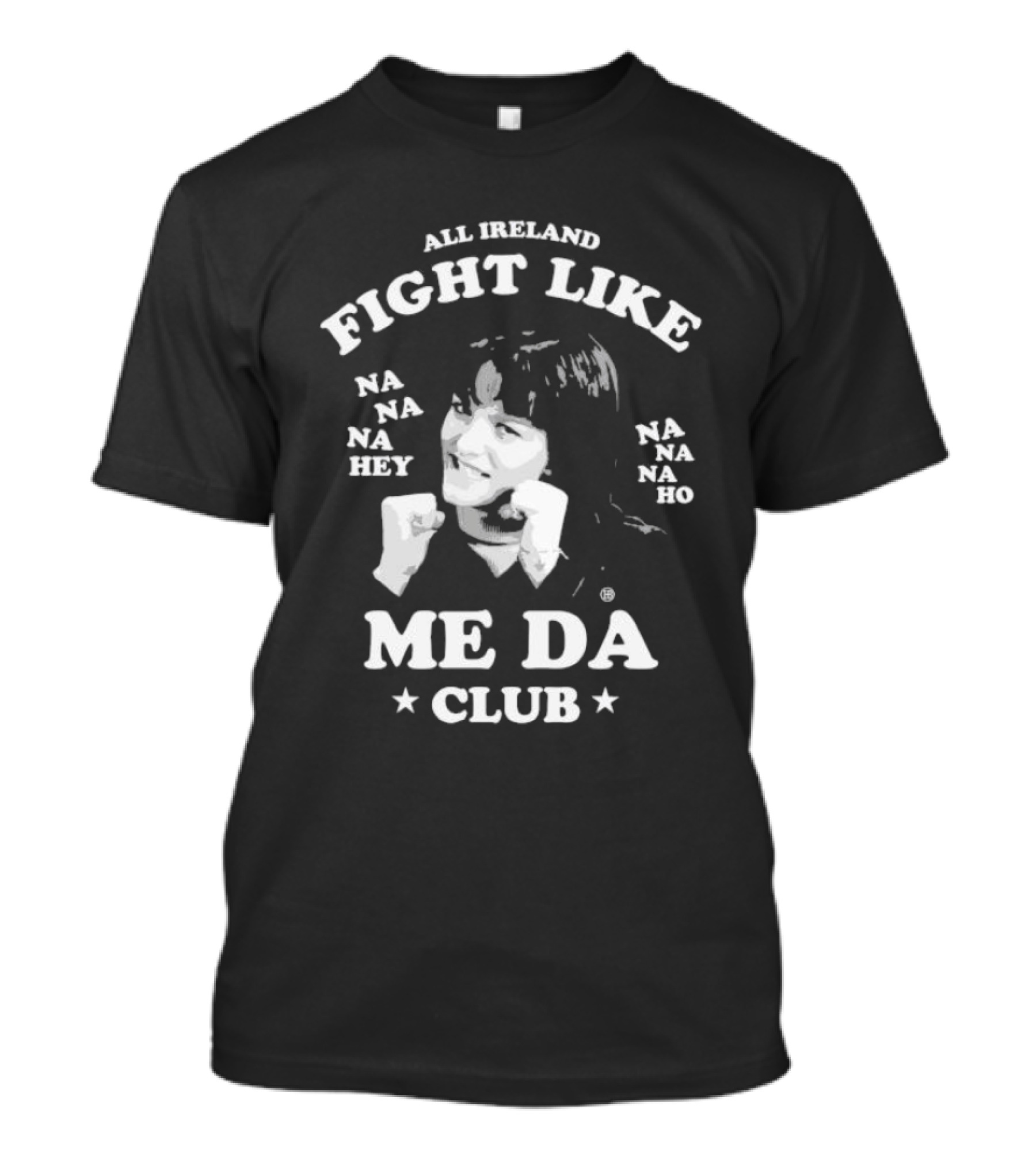All Ireland Fight Like Na Na Na Hey Na Na Na Ho Me Da Club T-Shirt