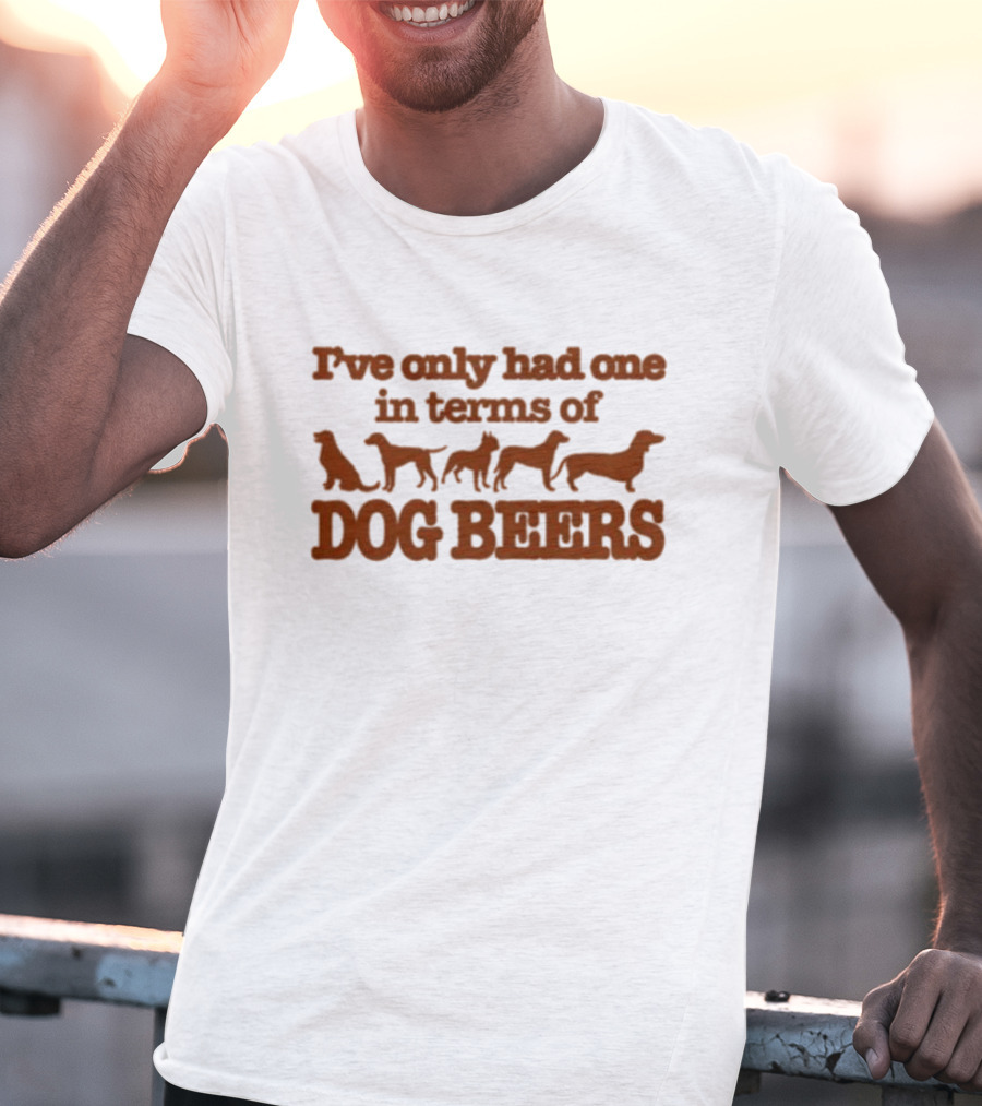 I've Only Had One In Terms Of Dog Beers T-Shirt