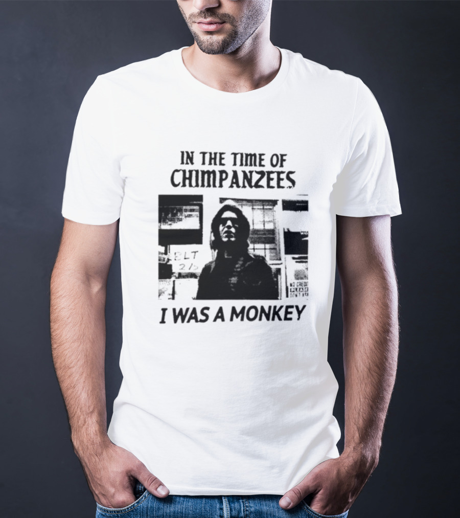 In The Time Of Chimpanzees I Was A Monkey T-Shirt