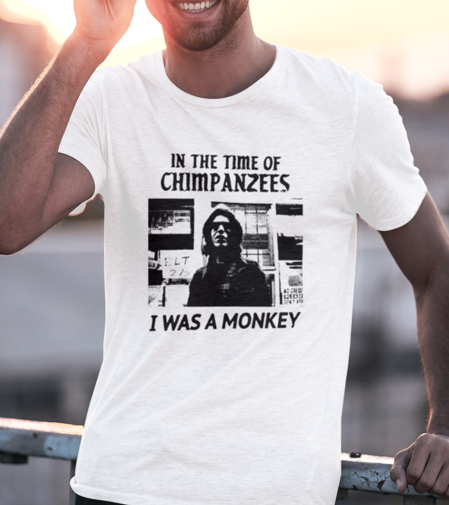 In The Time Of Chimpanzees I Was A Monkey T-Shirt