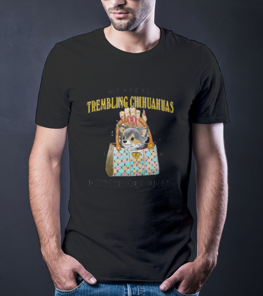 We Are All Trembling Chihuahuas In God's Designer Handbag Crafty Chihuahua Bag T-Shirt