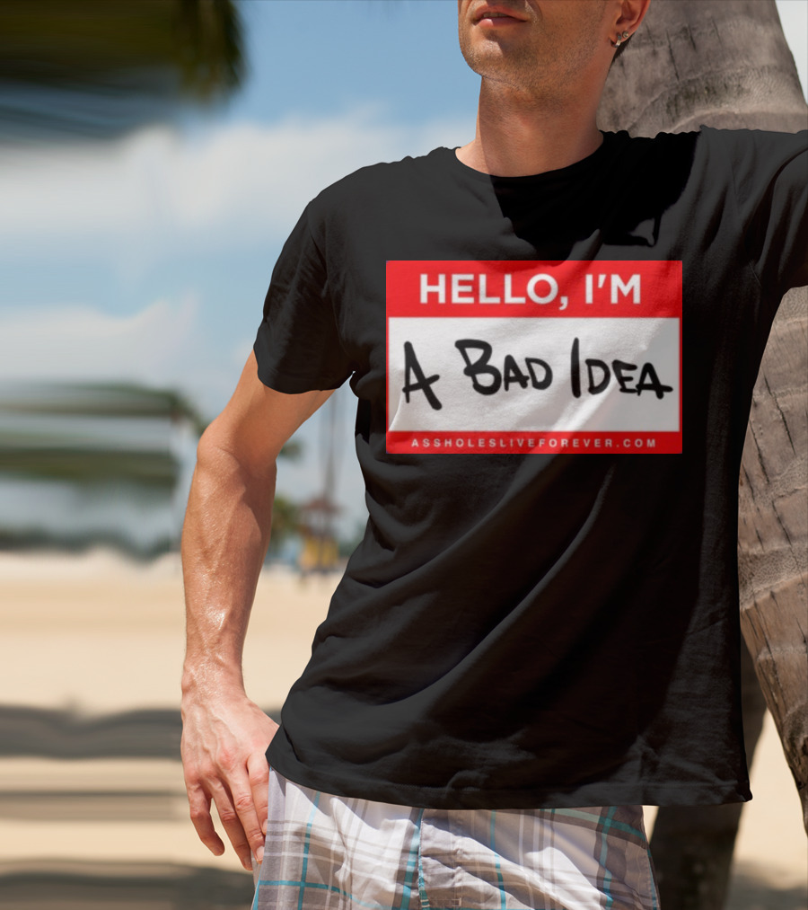 Hello I'm A Bad Idea Assholes Live Forever T-Shirt