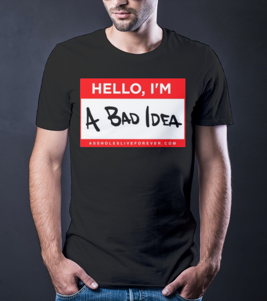 Hello I'm A Bad Idea Assholes Live Forever T-Shirt