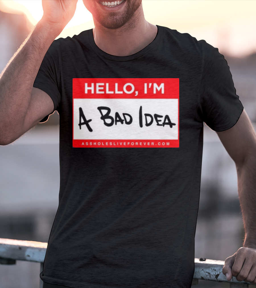 Hello I'm A Bad Idea Assholes Live Forever T-Shirt