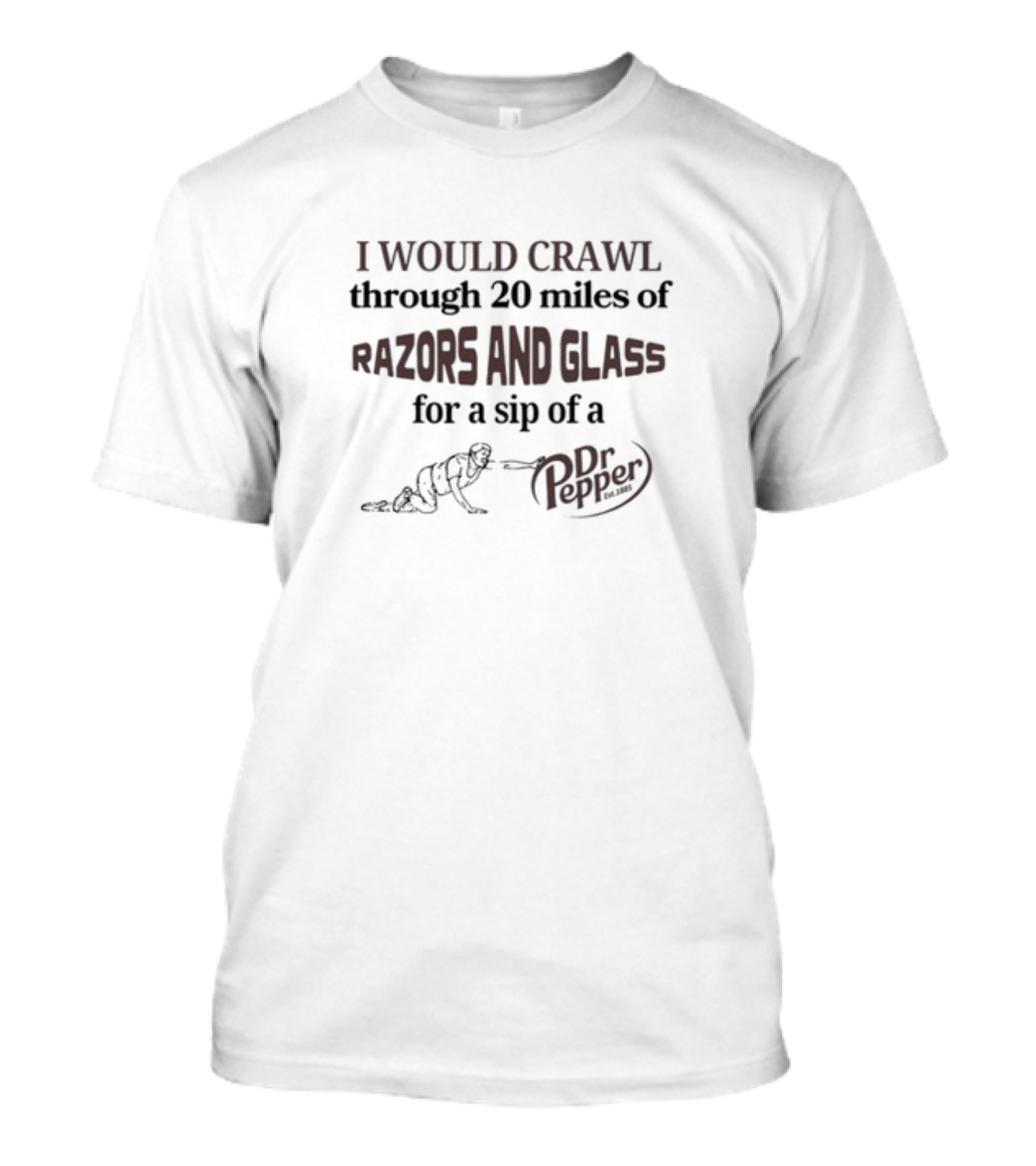 I Would Crawl Through 20 Miles Of Razors And Glass For A Sip Of A Dr Pepper T-Shirt