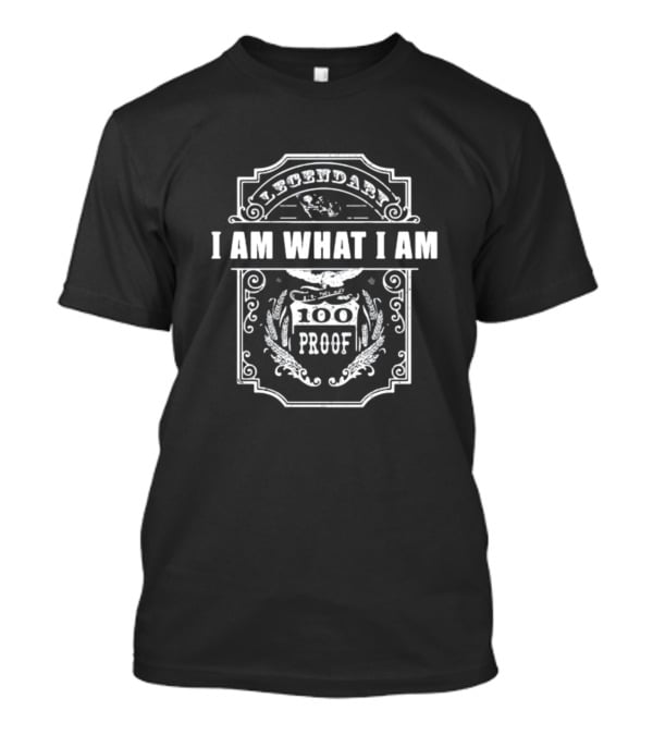 Legendary 100 Proof I Am What I Am Born This Way High Grade T-Shirt