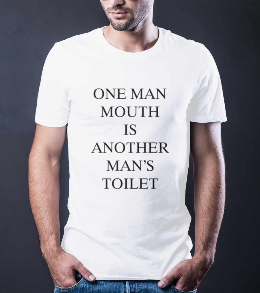 One Man Mouth Is Another Man's Toilet T-Shirt
