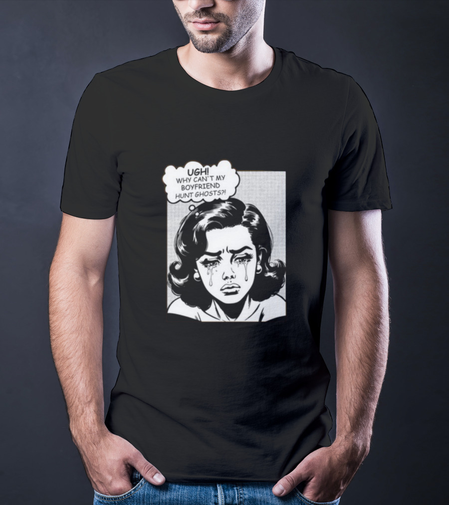 Xplr Ugh Why Can't My Boyfriend Hunt Ghosts Crying Comic T-Shirt