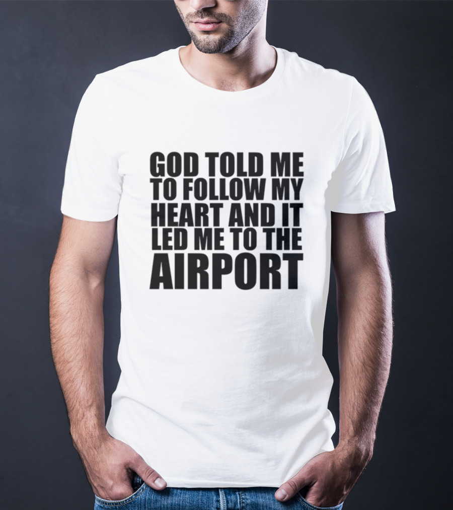 God Told Me To Follow My Heart And It Led Me To The Airport T-Shirt