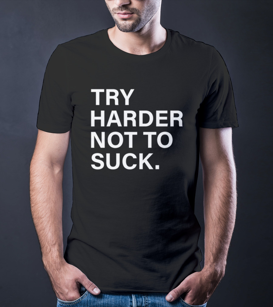 Try Harder Not To Suck Motivation T-Shirt