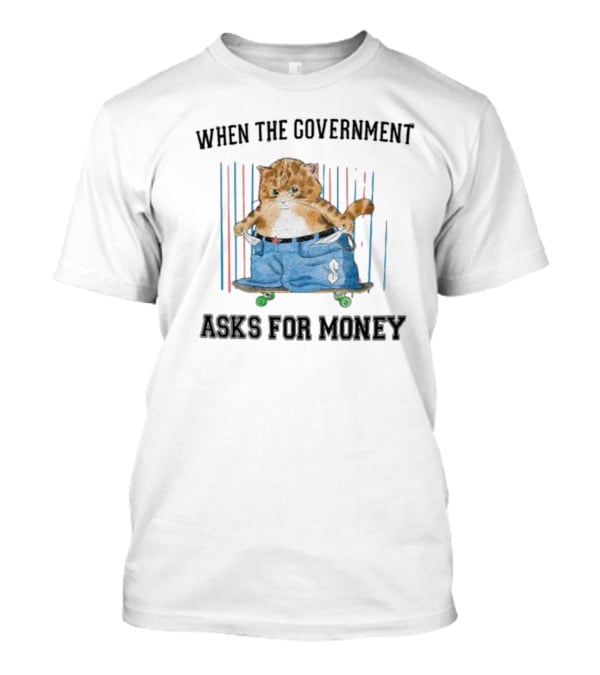 WHEN THE GOVERNMENT ASKS FOR MONEY CAT ON SKATEBOARD WITH BAGGY PANTS T-Shirt
