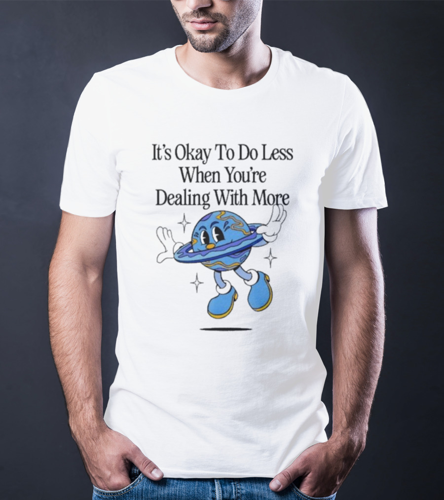 It's Okay To Do Less When You're Dealing With More Planet Cartoon T-Shirt