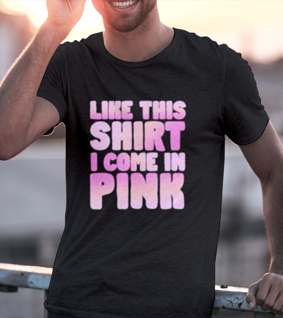 LIKE THIS SHIRT I COME IN PINK T-Shirt