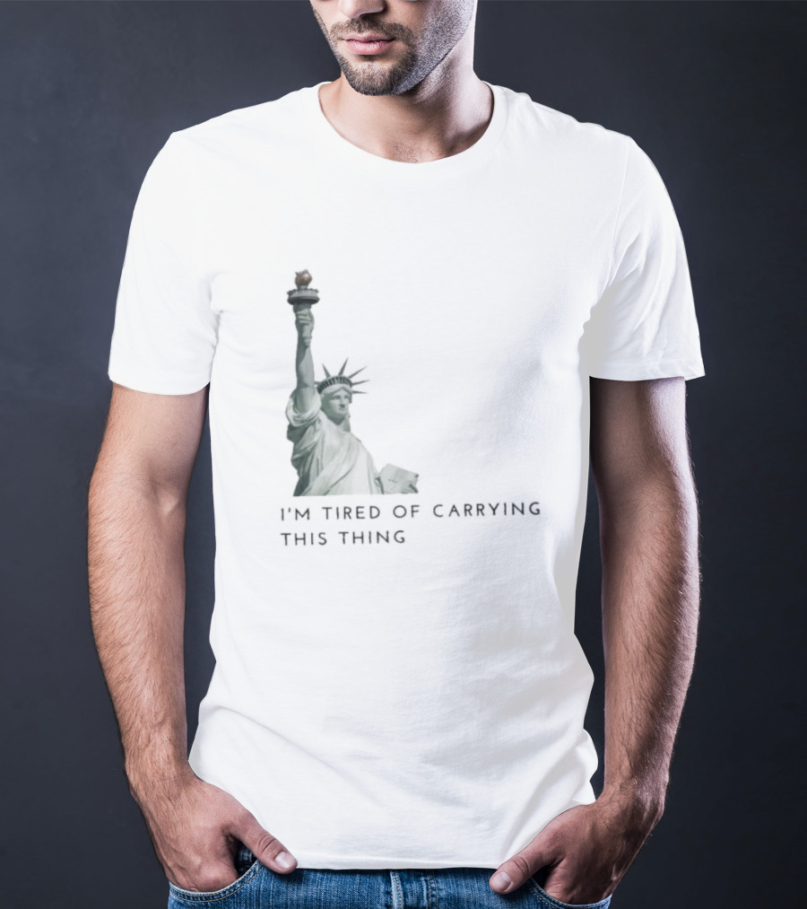 Statue Of Liberty Humor I'm Tired Of Carrying This Thing T-Shirt