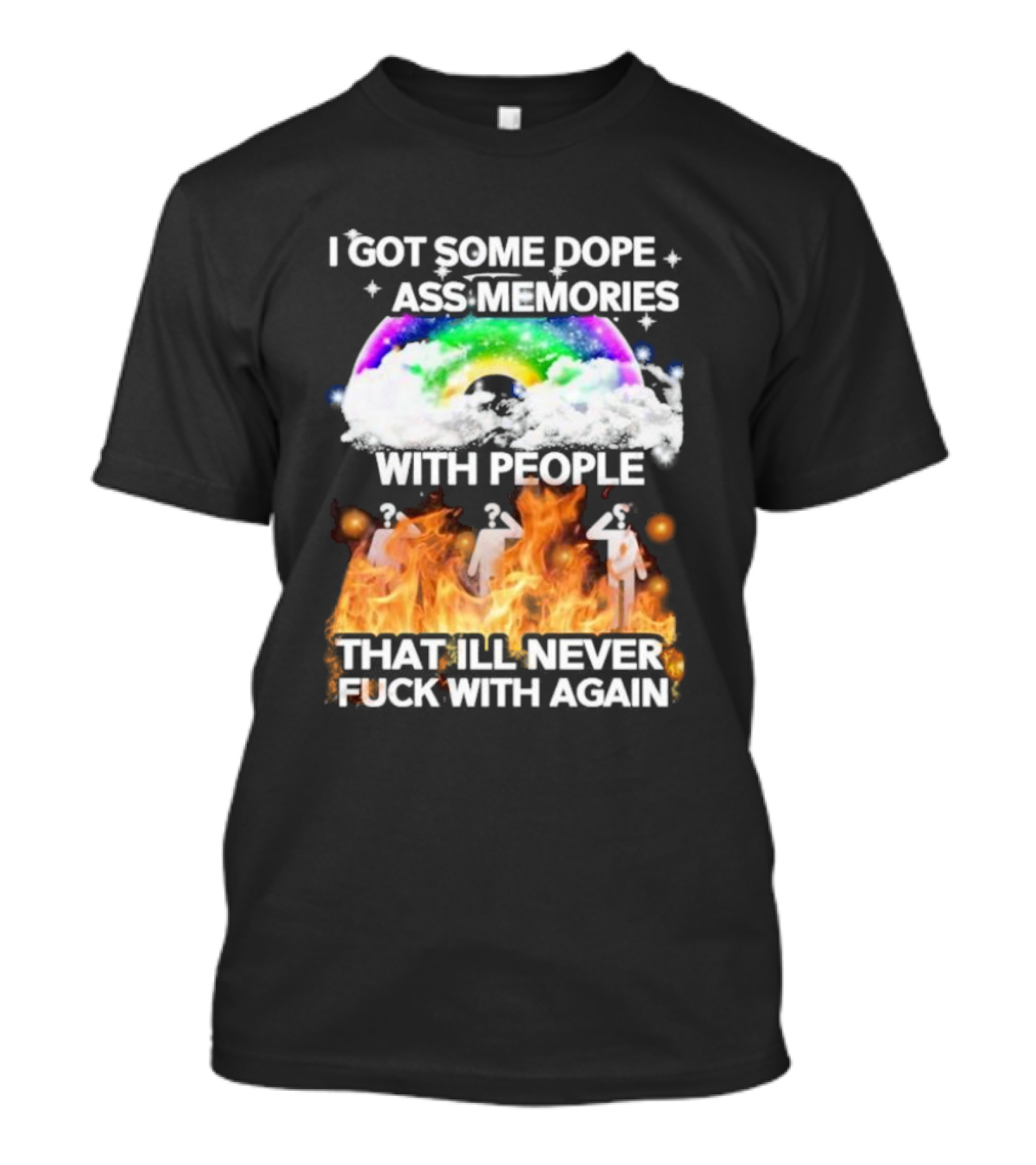 I Got Some Dope Ass Memories With People That Ill Never Fck With Again Rainbow Clouds Figures Fire T-Shirt