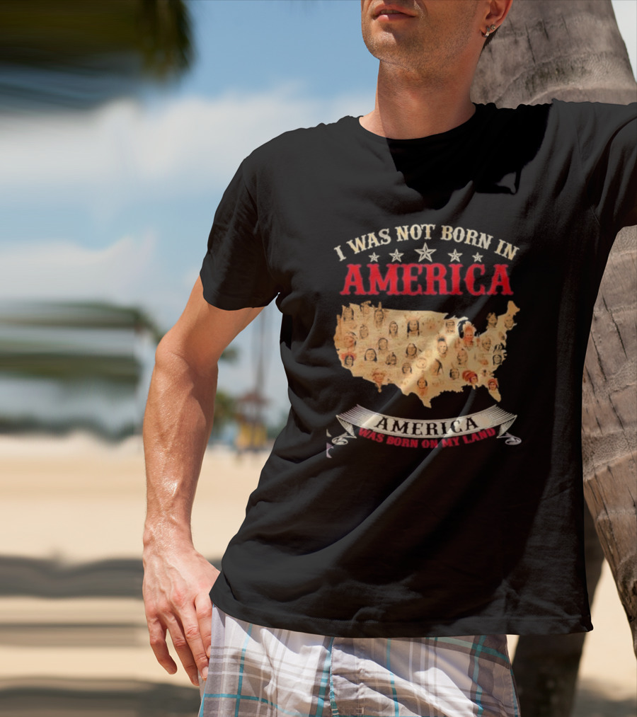 I Was Not Born In America America Was Born On My Land Native Map T-Shirt