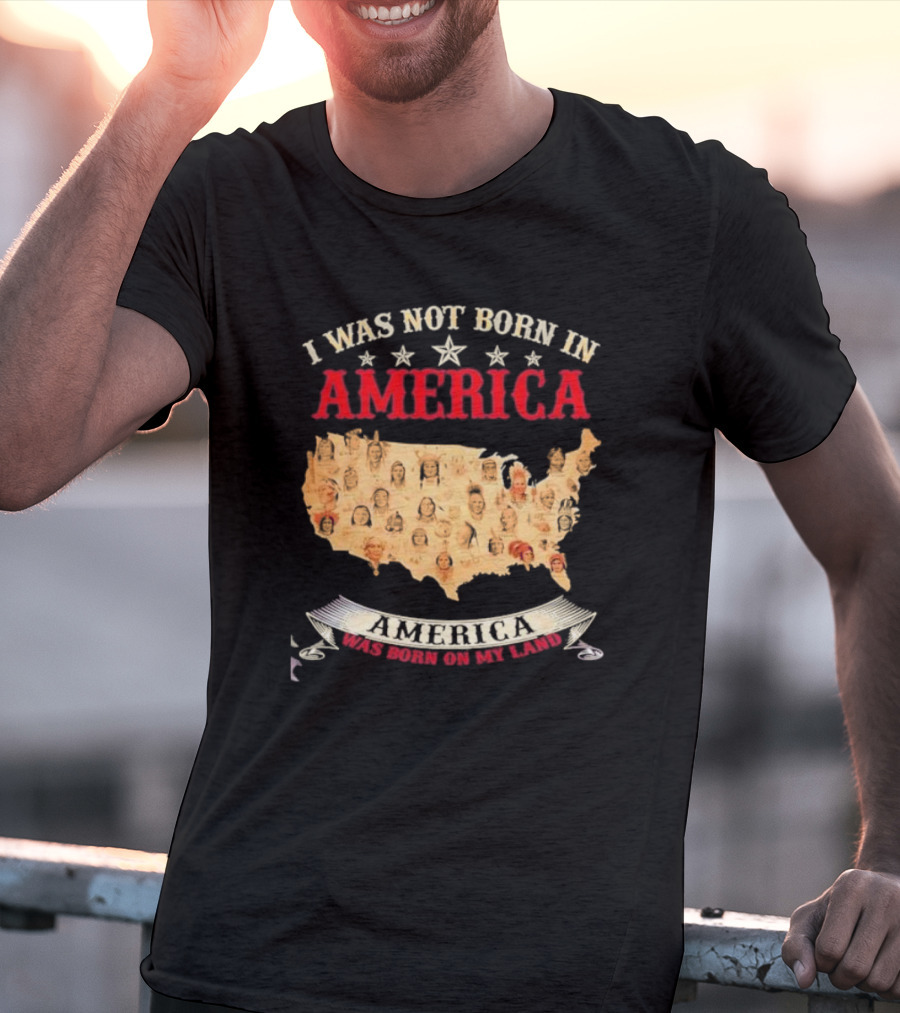 I Was Not Born In America America Was Born On My Land Native Map T-Shirt