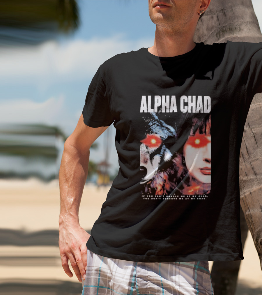 ALPHA CHAD If You Can't Handle Me At My Chad You Don't Deserve Me At My Chad T-Shirt