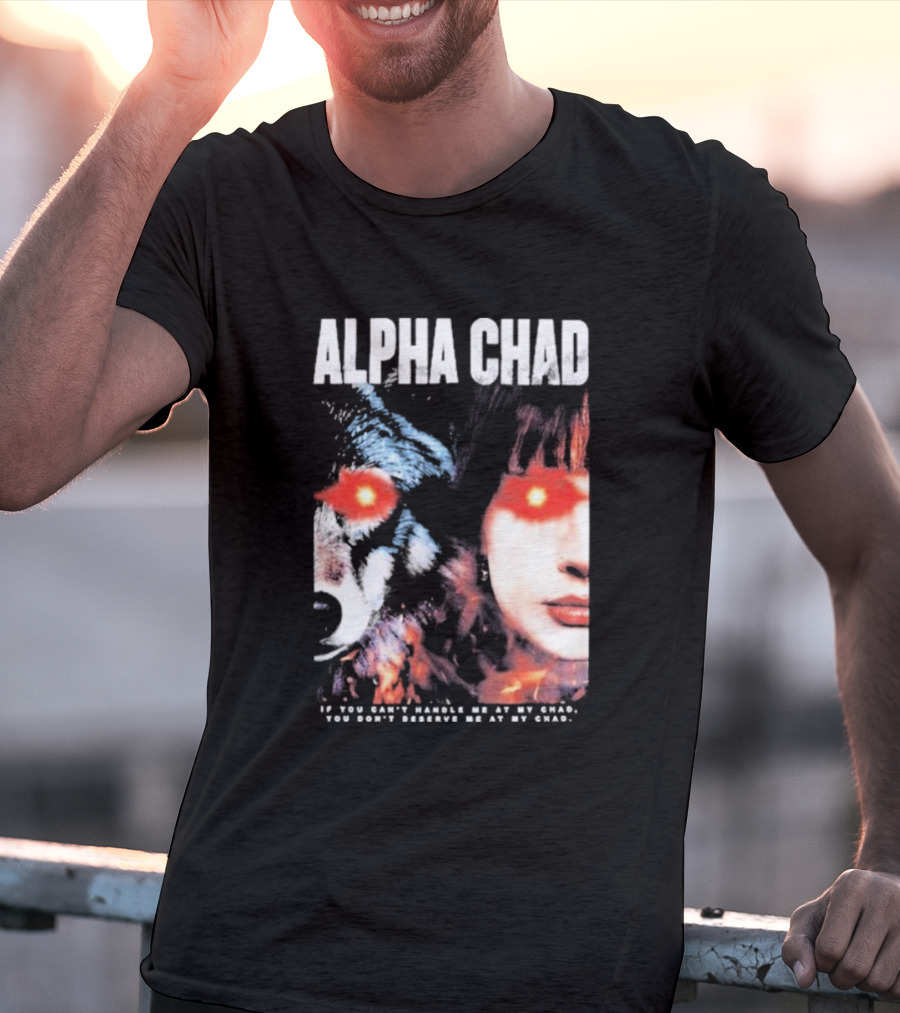 ALPHA CHAD If You Can't Handle Me At My Chad You Don't Deserve Me At My Chad T-Shirt