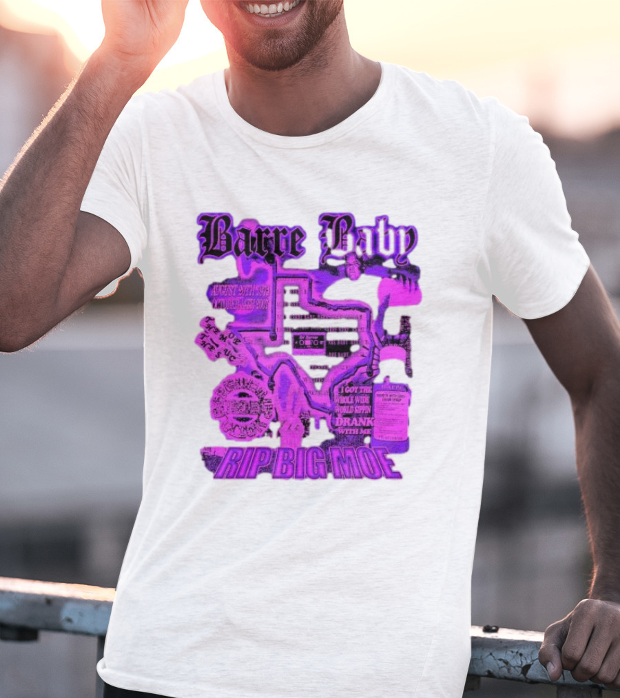 Barre Baby Rip Big Moe Almost Dying To Get Here I Got The Whole Wide World Drankin With Me T-Shirt