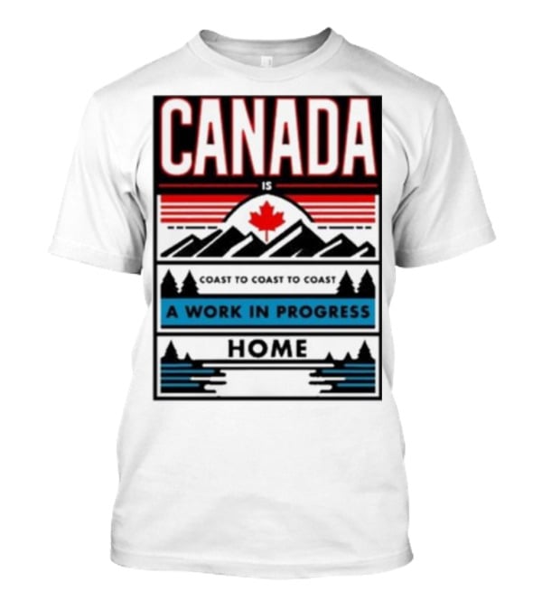 CANADA Is Coast To Coast To Coast A Work In Progress Home T-Shirt