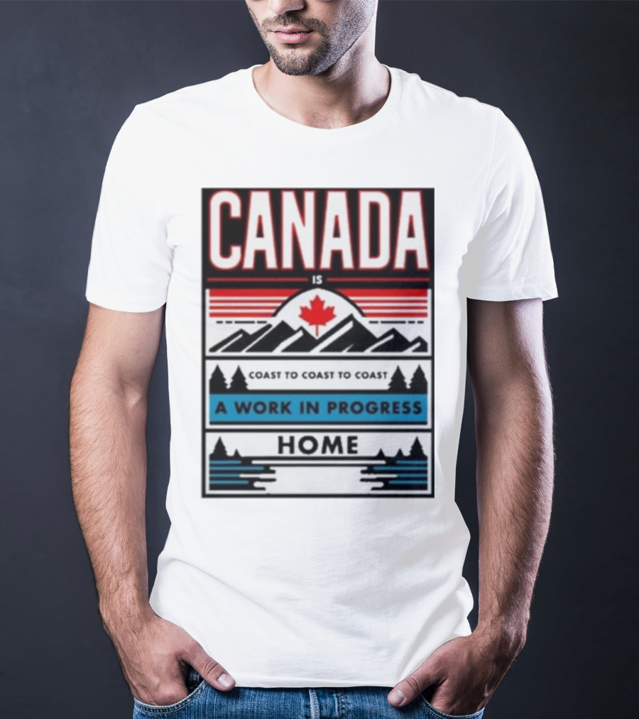 CANADA Is Coast To Coast To Coast A Work In Progress Home T-Shirt