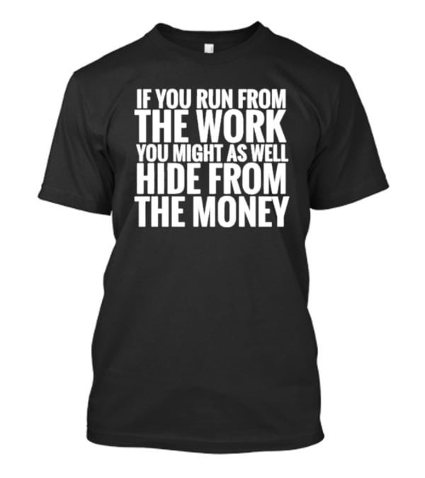 If You Run From The Work You Might As Well Hide From The Money Motivational Saying T-Shirt