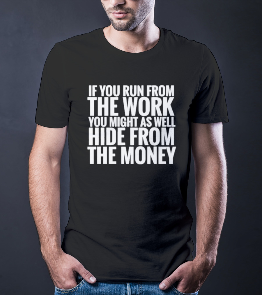 If You Run From The Work You Might As Well Hide From The Money Motivational Saying T-Shirt