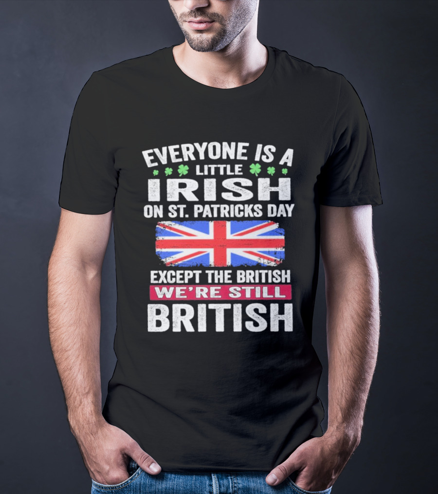 Everyone Is A Little Irish On St Patrick’s Day Except The British We’re Still British Union Jack T-Shirt