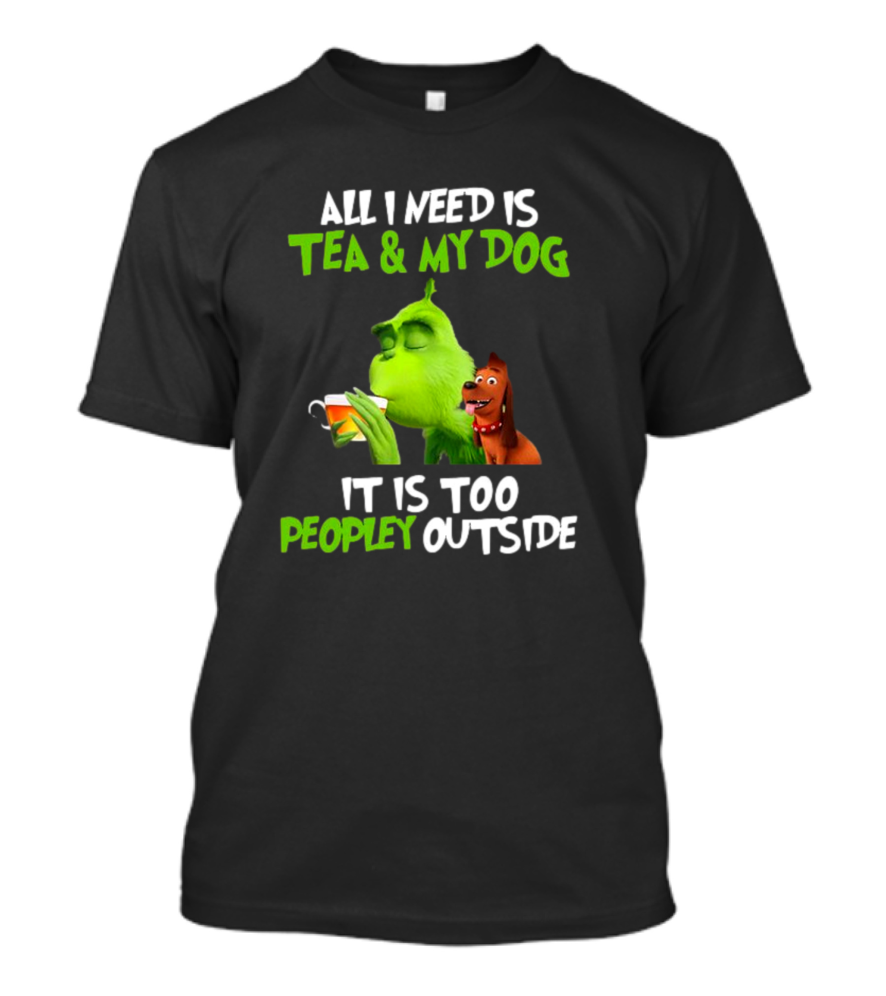 Grinch Tea My Dog Too Peopley Outside All I Need T-Shirt