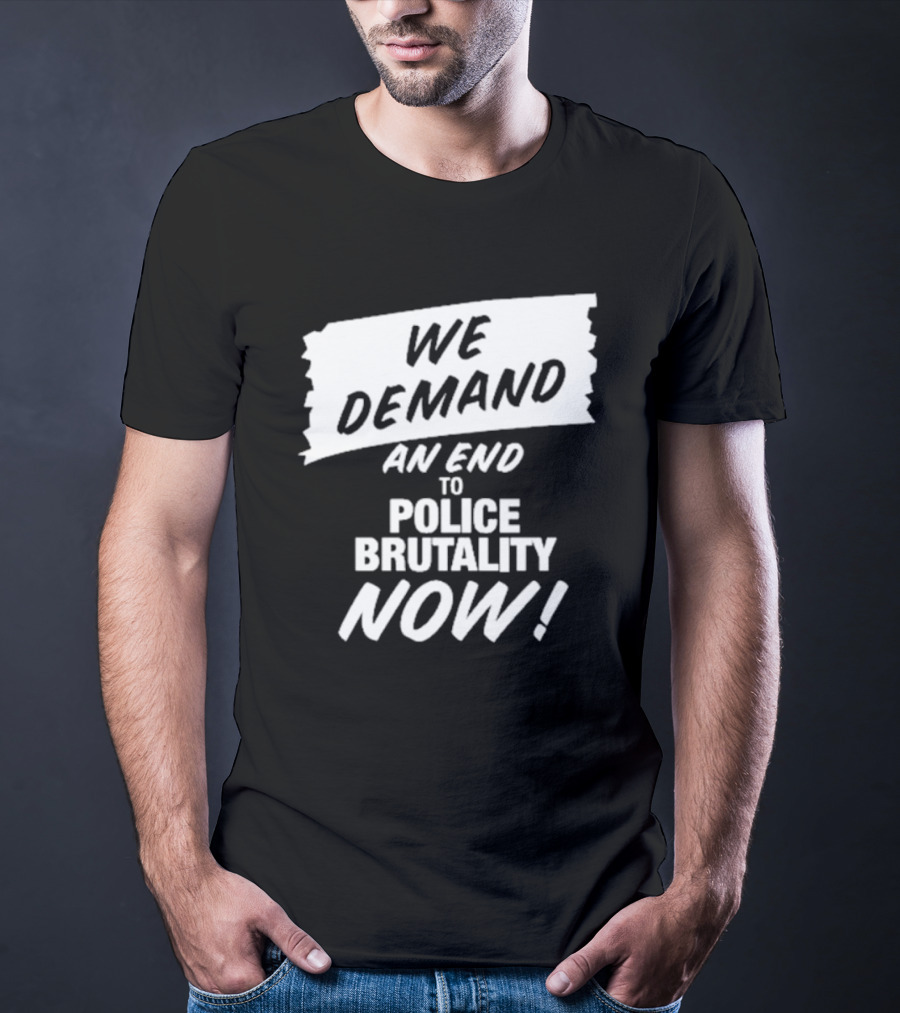 We Demand An End To Police Brutality Now T-Shirt