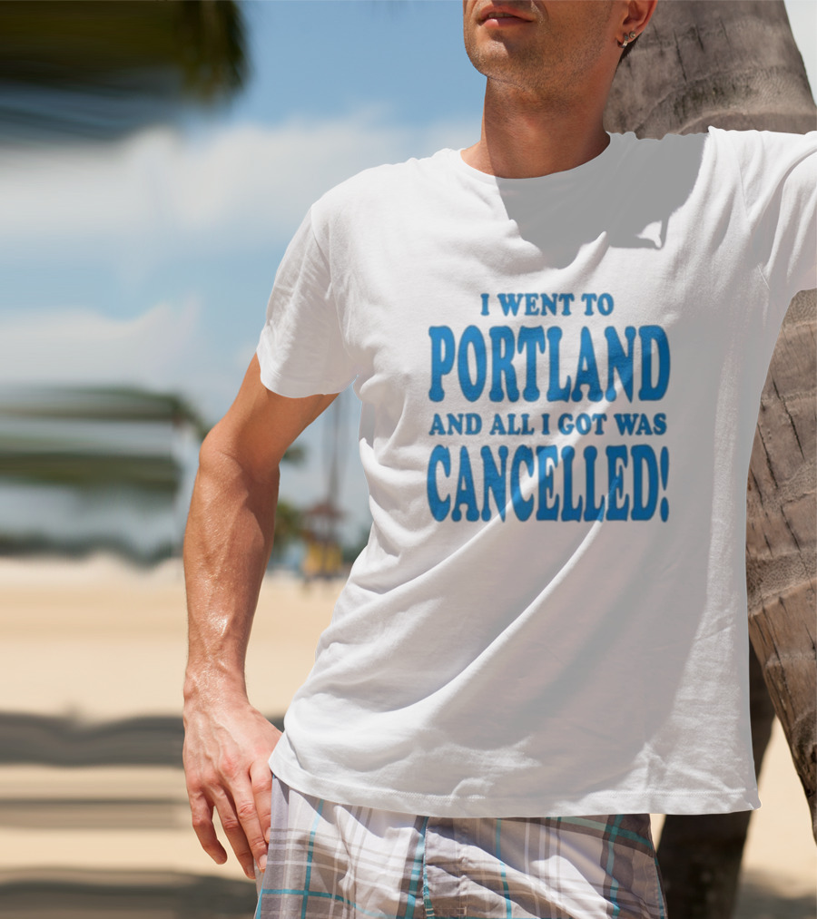 I Went To Portland And All I Got Was Cancelled T-Shirt