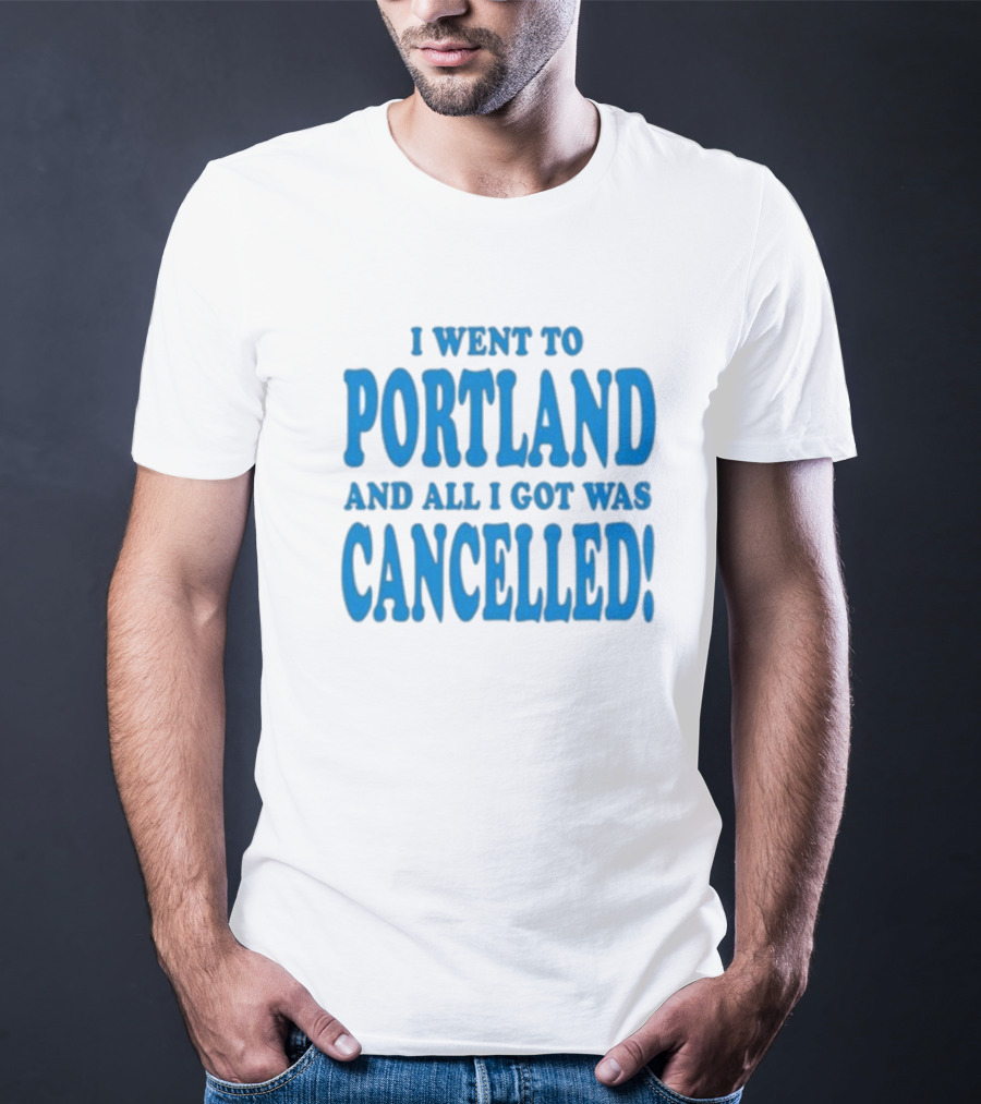 I Went To Portland And All I Got Was Cancelled T-Shirt