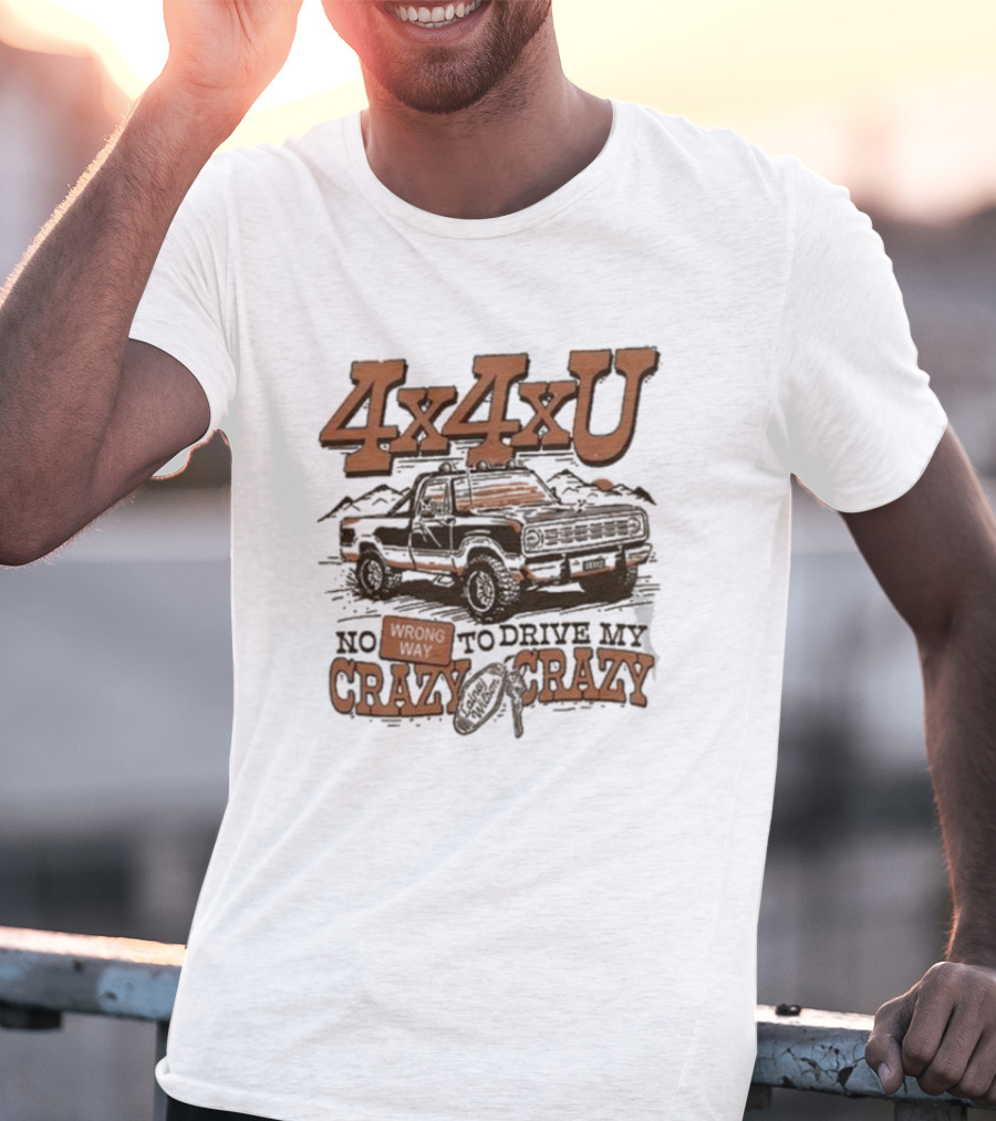 4x4xU No Wrong Way To Drive Me Crazy T-Shirt