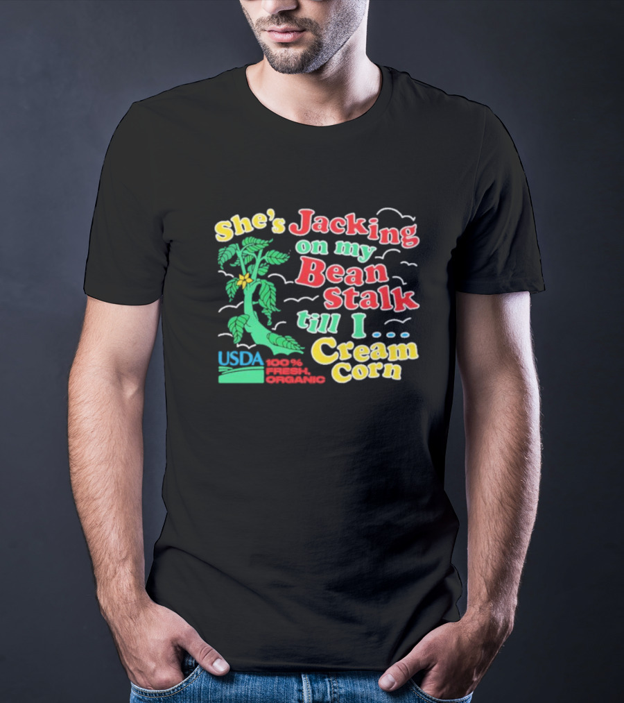 She's Jacking On My Bean Stalk Till I Cream Corn USDA 100% Fresh Organic T-Shirt