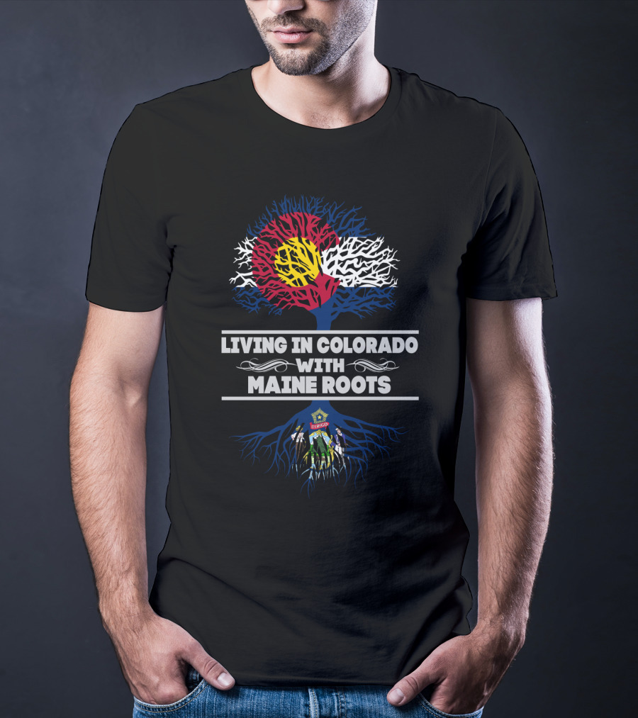 Living In Colorado With Maine Roots Symbolized By Colorado Flag And Maine State Emblem Tree T-Shirt